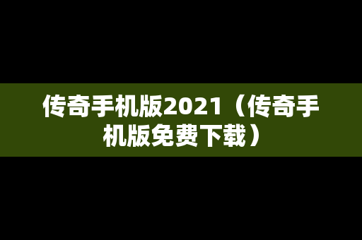 传奇手机版2021（传奇手机版免费下载）