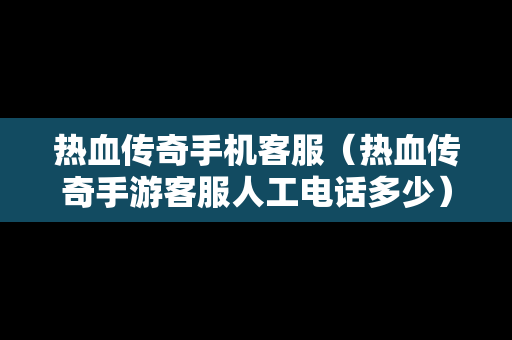 热血传奇手机客服（热血传奇手游客服人工电话多少）