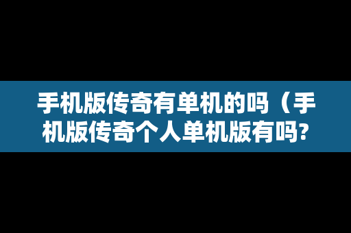 手机版传奇有单机的吗（手机版传奇个人单机版有吗?）