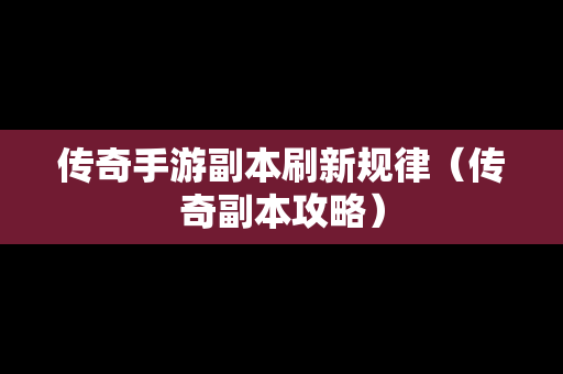 传奇手游副本刷新规律（传奇副本攻略）