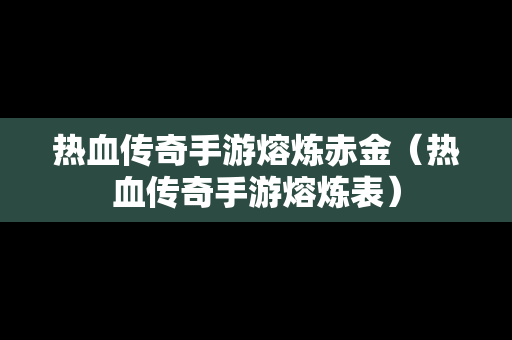 热血传奇手游熔炼赤金（热血传奇手游熔炼表）