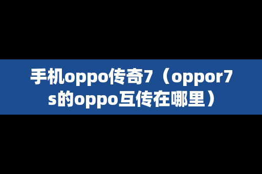 手机oppo传奇7（oppor7s的oppo互传在哪里）