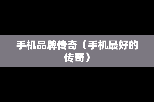 手机品牌传奇（手机最好的传奇）