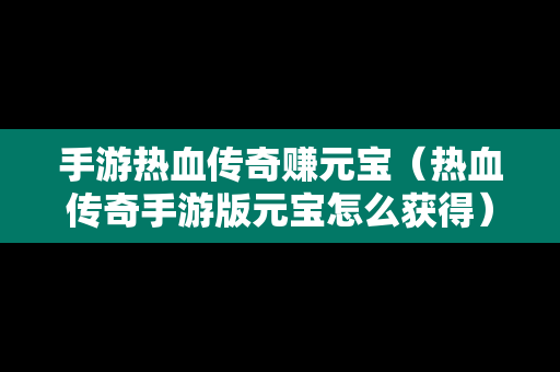 手游热血传奇赚元宝（热血传奇手游版元宝怎么获得）