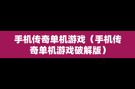 手机传奇单机游戏（手机传奇单机游戏破解版）