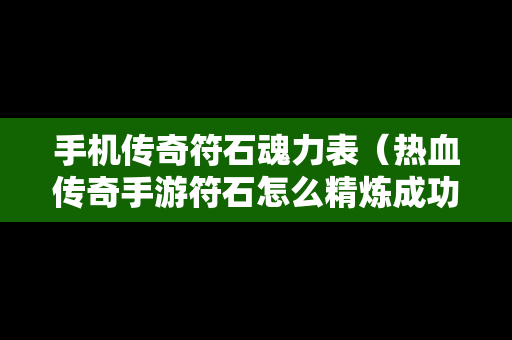 手机传奇符石魂力表（热血传奇手游符石怎么精炼成功率高）