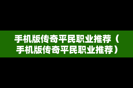 手机版传奇平民职业推荐（手机版传奇平民职业推荐）