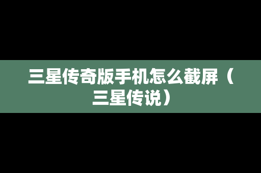三星传奇版手机怎么截屏（三星传说）