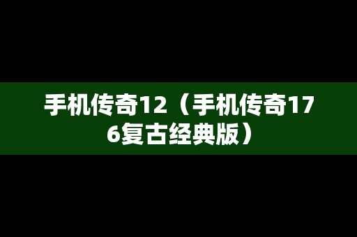 手机传奇12（手机传奇176复古经典版）