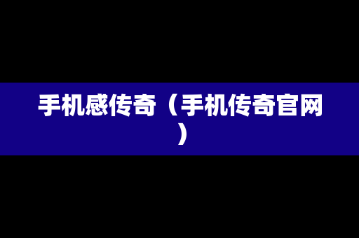 手机感传奇（手机传奇官网）