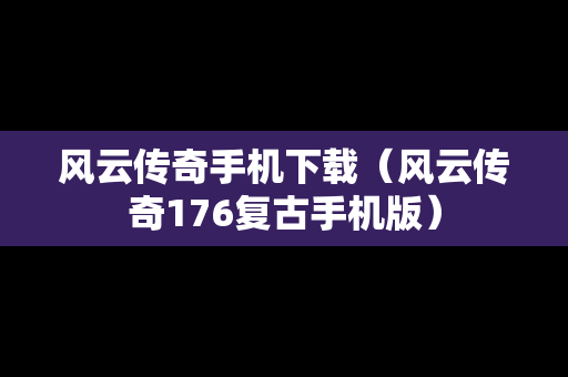 风云传奇手机下载（风云传奇176复古手机版）