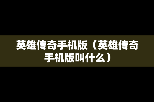 英雄传奇手机版（英雄传奇手机版叫什么）