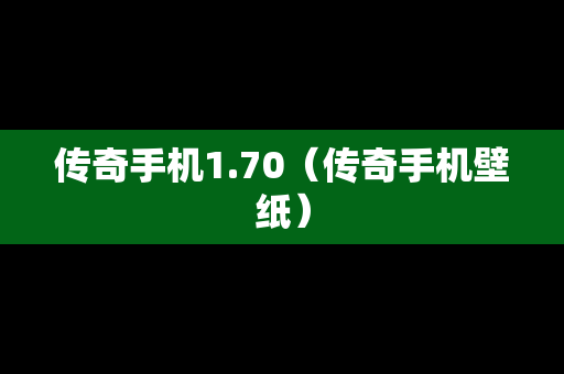 传奇手机1.70（传奇手机壁纸）