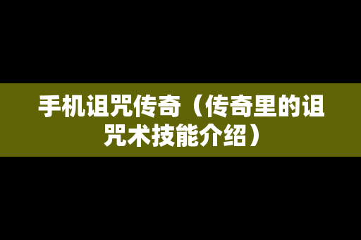 手机诅咒传奇（传奇里的诅咒术技能介绍）