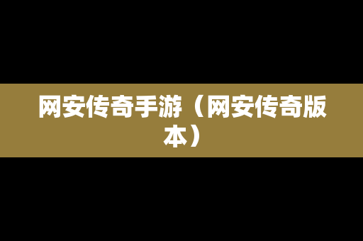 网安传奇手游（网安传奇版本）