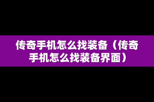 传奇手机怎么找装备（传奇手机怎么找装备界面）
