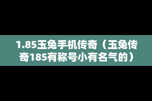 1.85玉兔手机传奇（玉兔传奇185有称号小有名气的）