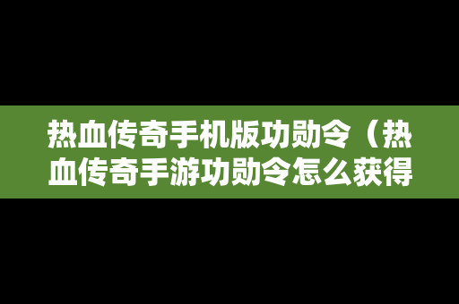 热血传奇手机版功勋令（热血传奇手游功勋令怎么获得）