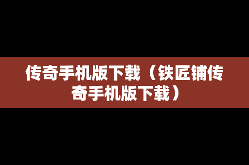 传奇手机版下载（铁匠铺传奇手机版下载）