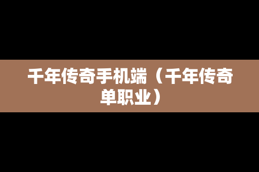 千年传奇手机端（千年传奇单职业）