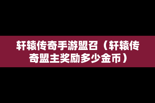 轩辕传奇手游盟召（轩辕传奇盟主奖励多少金币）