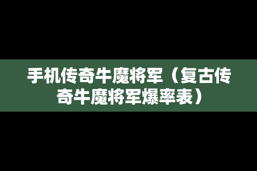 手机传奇牛魔将军（复古传奇牛魔将军爆率表）