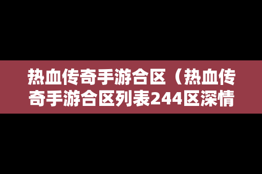 热血传奇手游合区（热血传奇手游合区列表244区深情似海）
