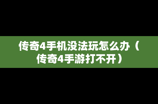 传奇4手机没法玩怎么办（传奇4手游打不开）