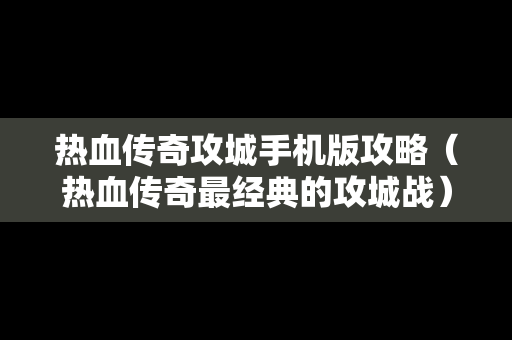 热血传奇攻城手机版攻略（热血传奇最经典的攻城战）