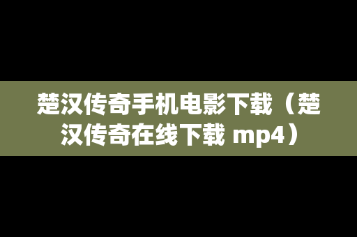 楚汉传奇手机电影下载（楚汉传奇在线下载 mp4）