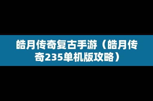 皓月传奇复古手游（皓月传奇235单机版攻略）
