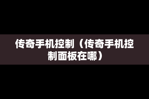 传奇手机控制（传奇手机控制面板在哪）