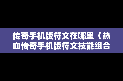 传奇手机版符文在哪里（热血传奇手机版符文技能组合）