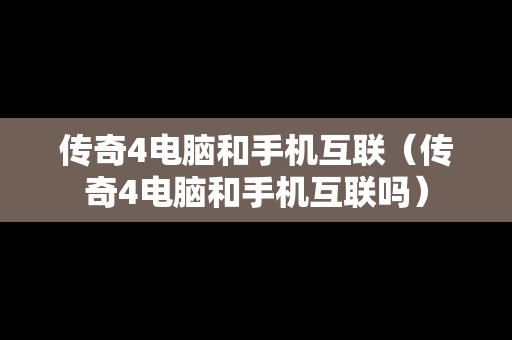 传奇4电脑和手机互联（传奇4电脑和手机互联吗）