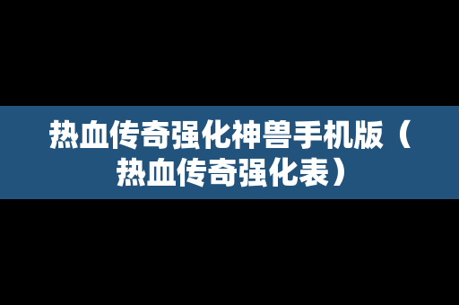 热血传奇强化神兽手机版（热血传奇强化表）