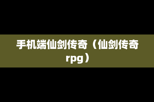 手机端仙剑传奇（仙剑传奇rpg）