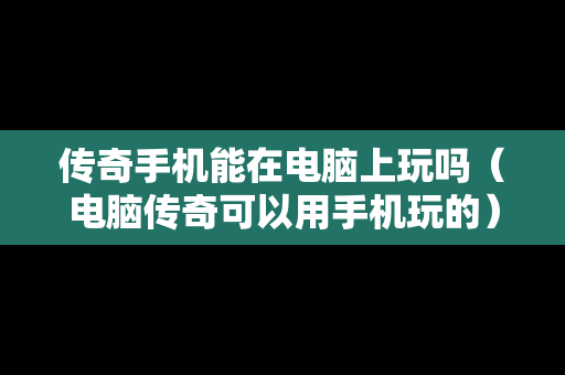 传奇手机能在电脑上玩吗（电脑传奇可以用手机玩的）