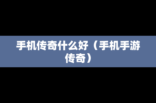 手机传奇什么好（手机手游传奇）