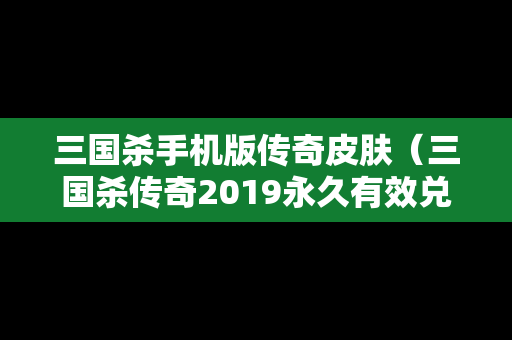 三国杀手机版传奇皮肤（三国杀传奇2019永久有效兑换码）