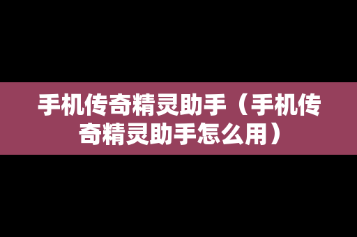 手机传奇精灵助手（手机传奇精灵助手怎么用）