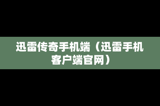 迅雷传奇手机端（迅雷手机客户端官网）