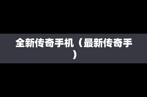 全新传奇手机（最新传奇手）