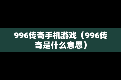 996传奇手机游戏（996传奇是什么意思）