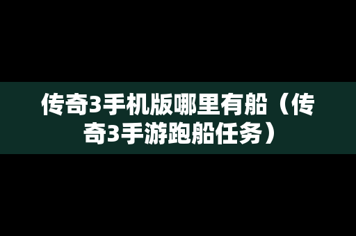 传奇3手机版哪里有船（传奇3手游跑船任务）