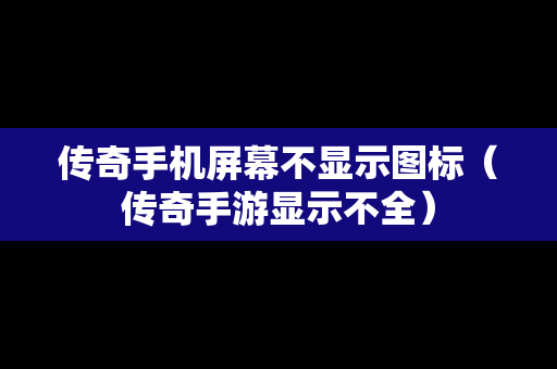 传奇手机屏幕不显示图标（传奇手游显示不全）