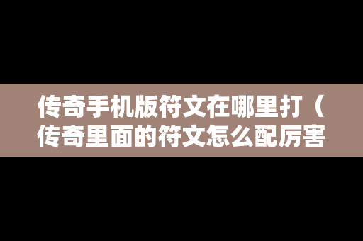 传奇手机版符文在哪里打（传奇里面的符文怎么配厉害）