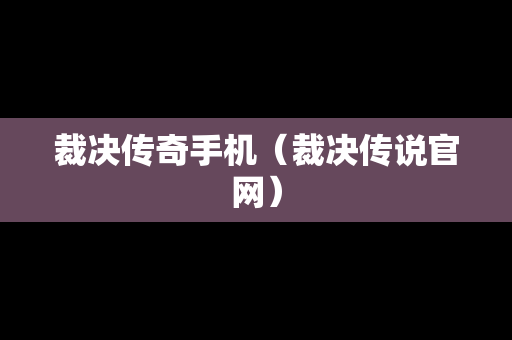裁决传奇手机（裁决传说官网）
