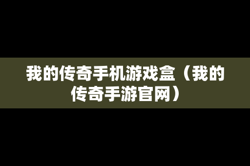 我的传奇手机游戏盒（我的传奇手游官网）