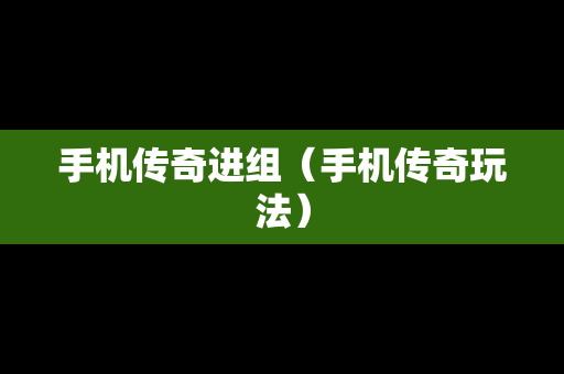 手机传奇进组（手机传奇玩法）