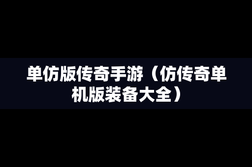 单仿版传奇手游（仿传奇单机版装备大全）